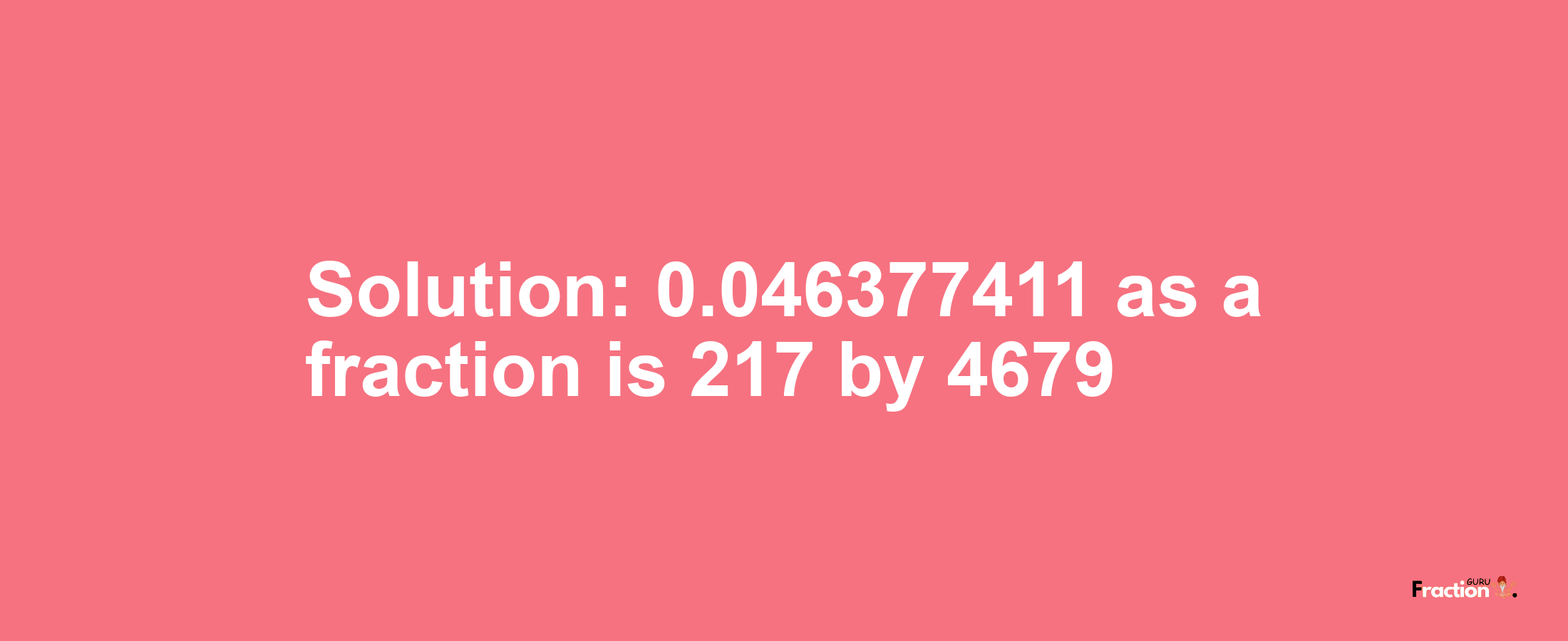 Solution:0.046377411 as a fraction is 217/4679